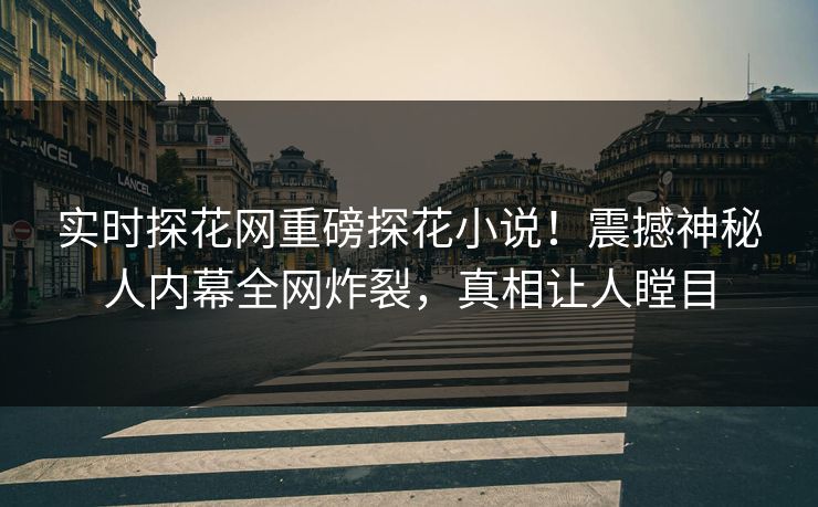 实时探花网重磅探花小说！震撼神秘人内幕全网炸裂，真相让人瞠目  第1张
