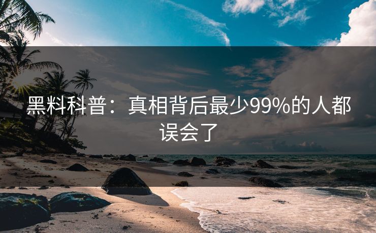 黑料科普：真相背后最少99%的人都误会了