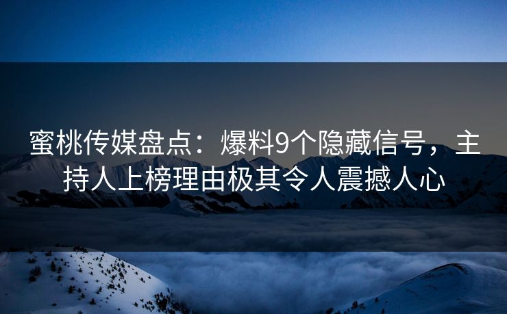 蜜桃传媒盘点：爆料9个隐藏信号，主持人上榜理由极其令人震撼人心  第1张