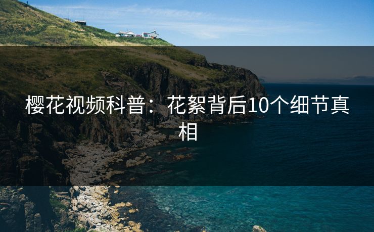 樱花视频科普：花絮背后10个细节真相