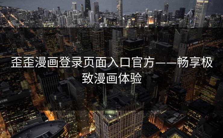歪歪漫画登录页面入口官方——畅享极致漫画体验