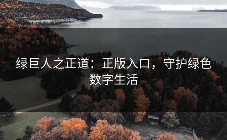 绿巨人之正道：正版入口，守护绿色数字生活  第1张