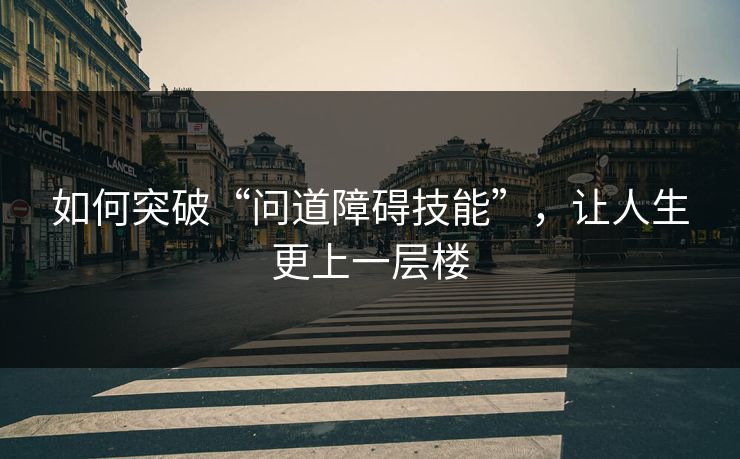如何突破“问道障碍技能”，让人生更上一层楼