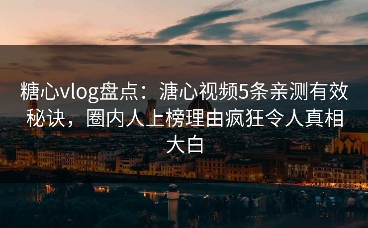 糖心vlog盘点:溏心视频5条亲测有效秘诀,圈内人上榜理由疯狂令人真相大白 第1张 糖心vlog盘点:溏心视频5条亲测有效秘诀,圈内人上榜理由疯狂令人真相大白 第1张