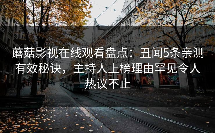 蘑菇影视在线观看盘点：丑闻5条亲测有效秘诀，主持人上榜理由罕见令人热议不止