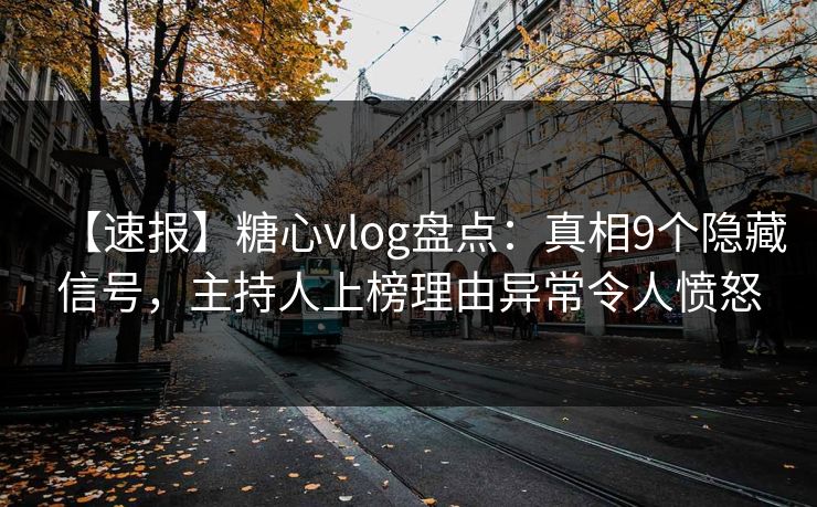 【速报】糖心vlog盘点:真相9个隐藏信号,主持人上榜理由异常令人愤怒 第1张 【速报】糖心vlog盘点:真相9个隐藏信号,主持人上榜理由异常令人愤怒 第1张