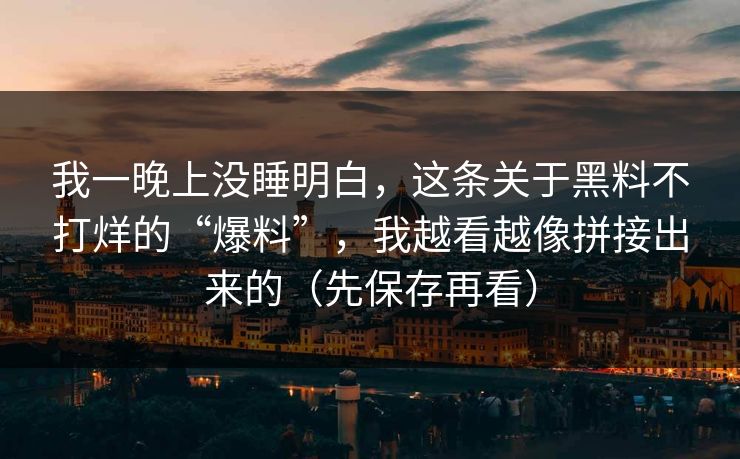 我一晚上没睡明白，这条关于黑料不打烊的“爆料”，我越看越像拼接出来的（先保存再看）