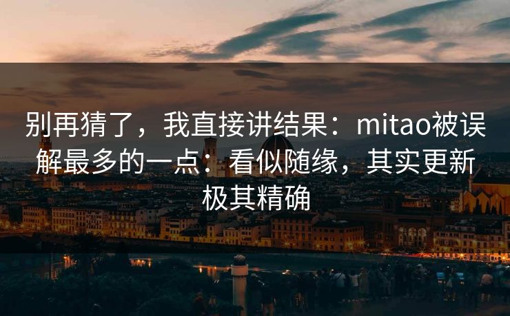 别再猜了,我直接讲结果:mitao被误解最多的一点:看似随缘,其实更新极其精确