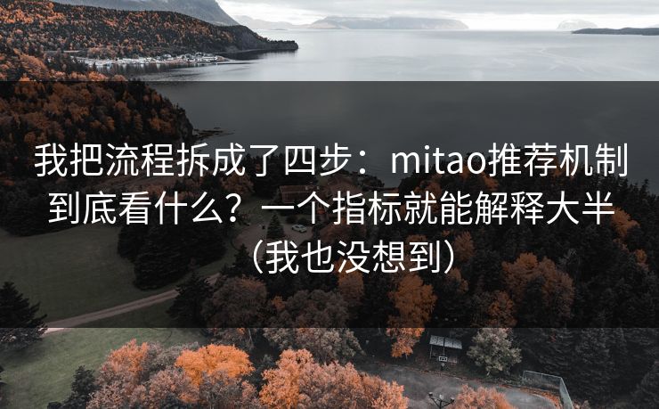 我把流程拆成了四步:mitao推荐机制到底看什么?一个指标就能解释大半(我也没想到)